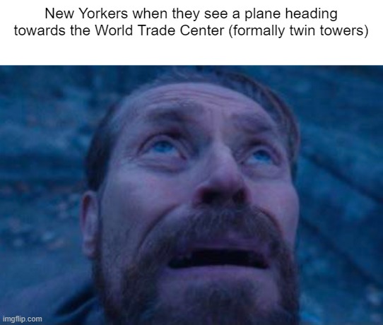 The 11th... | New Yorkers when they see a plane heading towards the World Trade Center (formally twin towers) | image tagged in willem dafoe looking up | made w/ Imgflip meme maker