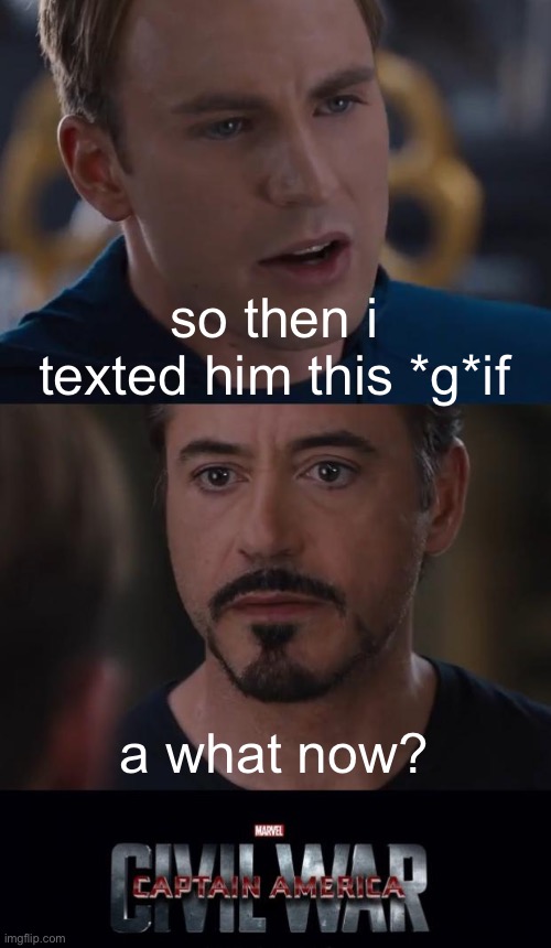 i pronounce it solid g gif not jif but i am willing to change my mind | so then i texted him this *g*if; a what now? | image tagged in memes,marvel civil war | made w/ Imgflip meme maker