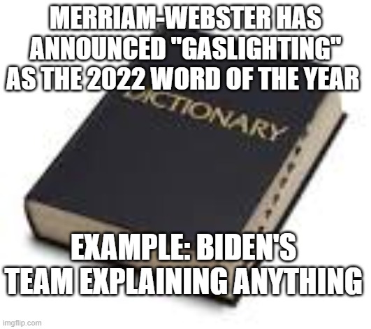 Dictionary. | MERRIAM-WEBSTER HAS ANNOUNCED "GASLIGHTING" AS THE 2022 WORD OF THE YEAR; EXAMPLE: BIDEN'S TEAM EXPLAINING ANYTHING | image tagged in dictionary,joe biden,gaslighting | made w/ Imgflip meme maker