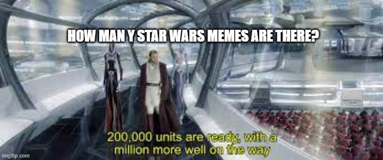 How many star wars memes are there? | HOW MAN Y STAR WARS MEMES ARE THERE? | image tagged in 200 000 units are ready with a million more well on the way | made w/ Imgflip meme maker
