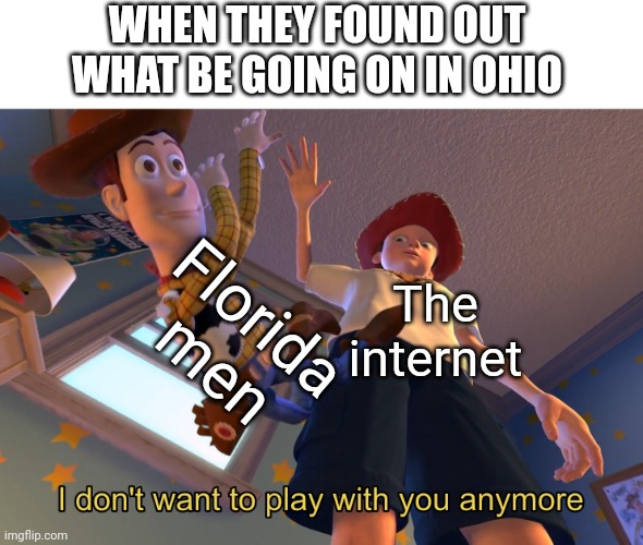 sWaG iN oHiO | WHEN THEY FOUND OUT WHAT BE GOING ON IN OHIO; Florida men; The internet | image tagged in i don't want to play with you anymore,memes,funny,fun,ohio | made w/ Imgflip meme maker