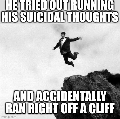 Man Jumping Off a Cliff | HE TRIED OUT RUNNING HIS SUICIDAL THOUGHTS AND ACCIDENTALLY RAN RIGHT OFF A CLIFF | image tagged in man jumping off a cliff | made w/ Imgflip meme maker
