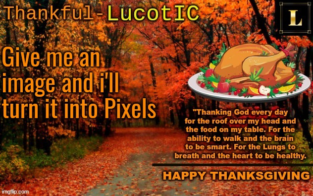 Pixilizing images. Oh yeah | Give me an image and i'll turn it into Pixels | image tagged in lucotic thanksgiving announcement temp 11 | made w/ Imgflip meme maker