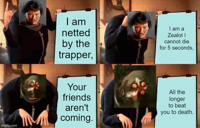 40K Darktide things | I am netted by the trapper, I am a Zealot I cannot die for 5 seconds, Your friends aren't coming. All the longer to beat you to death. | image tagged in memes,gru's plan,video games | made w/ Imgflip meme maker