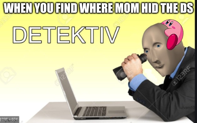 Detective | WHEN YOU FIND WHERE MOM HID THE DS | image tagged in meme man detective | made w/ Imgflip meme maker