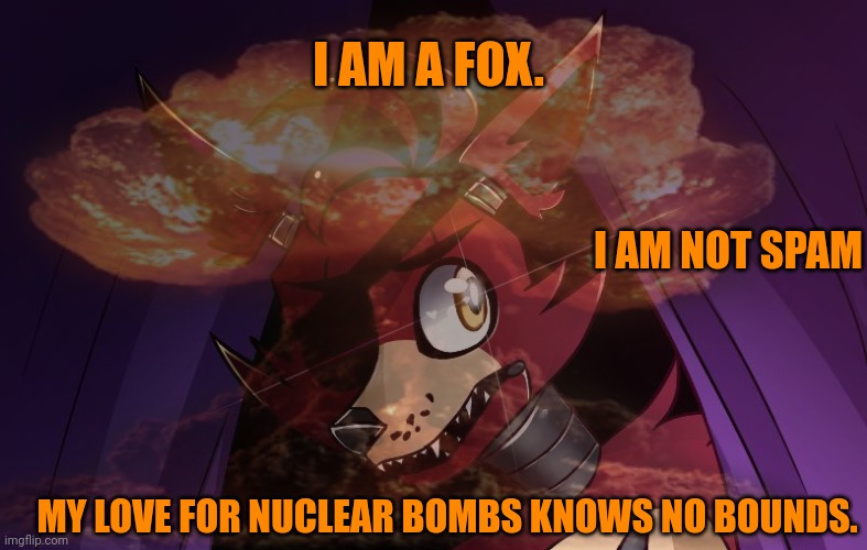 Important fox facts | I AM A FOX. I AM NOT SPAM; MY LOVE FOR NUCLEAR BOMBS KNOWS NO BOUNDS. | image tagged in fox,facts | made w/ Imgflip meme maker