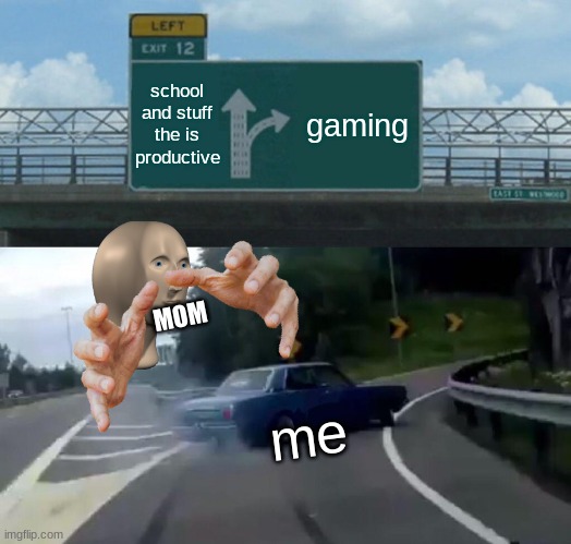 gaming not school |  school and stuff the is productive; gaming; MOM; me | image tagged in memes,left exit 12 off ramp | made w/ Imgflip meme maker