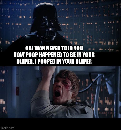 Meanwhile, at the changing table | OBI WAN NEVER TOLD YOU HOW POOP HAPPENED TO BE IN YOUR DIAPER. I POOPED IN YOUR DIAPER | image tagged in memes,star wars no,dad joke,bad parenting | made w/ Imgflip meme maker