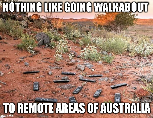 Walkabout | NOTHING LIKE GOING WALKABOUT; TO REMOTE AREAS OF AUSTRALIA | image tagged in remote,travel,meanwhile in australia | made w/ Imgflip meme maker