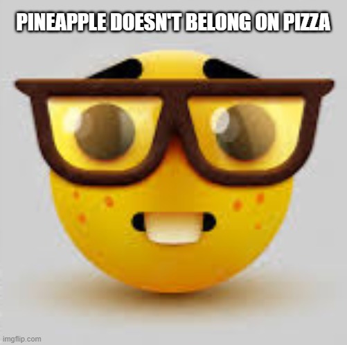 Nerdface |  PINEAPPLE DOESN'T BELONG ON PIZZA | image tagged in nerdface,pizza,pineapple pizza,pineapple | made w/ Imgflip meme maker