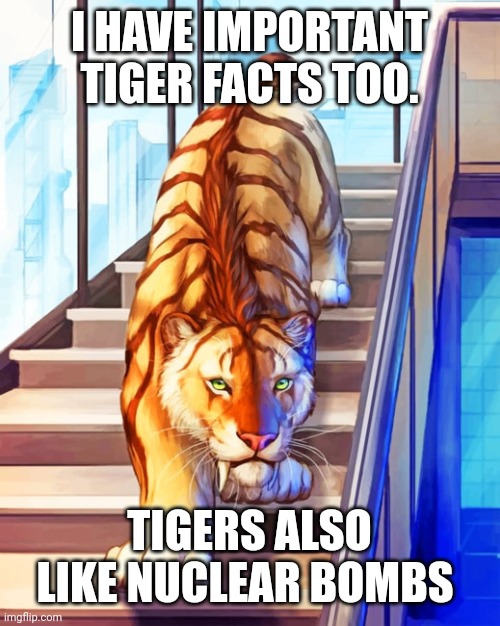 This is NOT a fox fact | I HAVE IMPORTANT TIGER FACTS TOO. TIGERS ALSO LIKE NUCLEAR BOMBS | image tagged in this is,a,tiger,fact | made w/ Imgflip meme maker