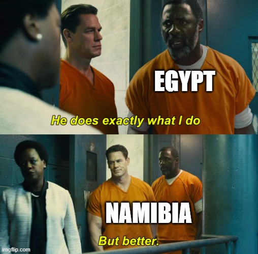 yes | EGYPT; NAMIBIA | image tagged in he does exactly what i do but better | made w/ Imgflip meme maker