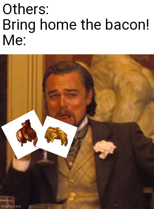 Laughing Leo Meme | Others: Bring home the bacon!
Me: | image tagged in memes,laughing leo | made w/ Imgflip meme maker