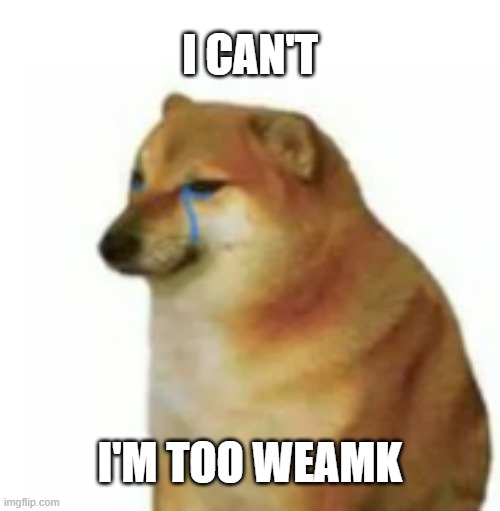 I CAN'T; I'M TOO WEAMK | made w/ Imgflip meme maker