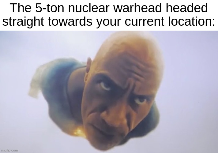 Black Adam Meme | The 5-ton nuclear warhead headed straight towards your current location: | image tagged in black adam meme | made w/ Imgflip meme maker