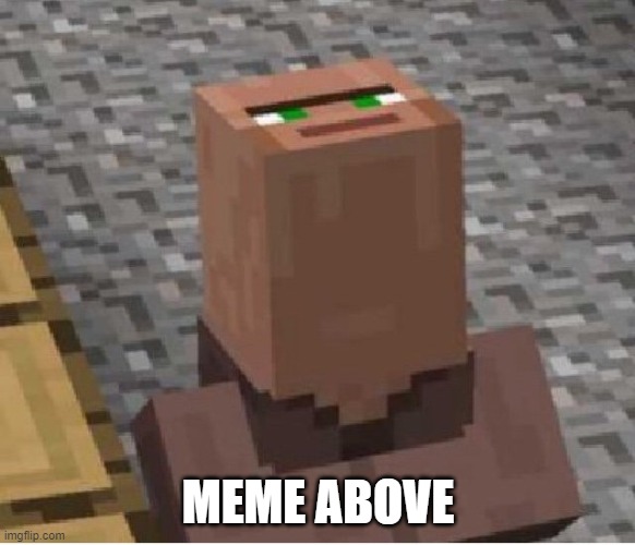 Villager looking up | MEME ABOVE | image tagged in villager looking up | made w/ Imgflip meme maker