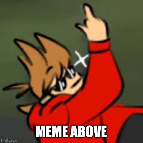 meme above | MEME ABOVE | image tagged in the meme above is | made w/ Imgflip meme maker