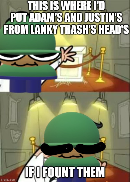 lanky box is trash | THIS IS WHERE I'D PUT ADAM'S AND JUSTIN'S FROM LANKY TRASH'S HEAD'S; IF I FOUNT THEM | image tagged in memes,this is where i'd put my trophy if i had one,dave and bambi | made w/ Imgflip meme maker