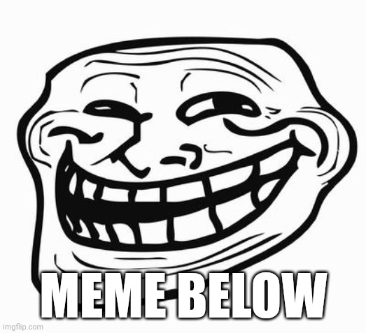 Trollface | MEME BELOW | image tagged in trollface | made w/ Imgflip meme maker