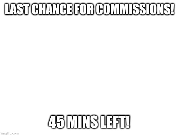 Yes it's free | LAST CHANCE FOR COMMISSIONS! 45 MINS LEFT! | image tagged in e | made w/ Imgflip meme maker