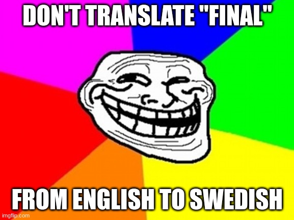 Troll Face Colored Meme | DON'T TRANSLATE "FINAL"; FROM ENGLISH TO SWEDISH | image tagged in memes,troll face colored | made w/ Imgflip meme maker