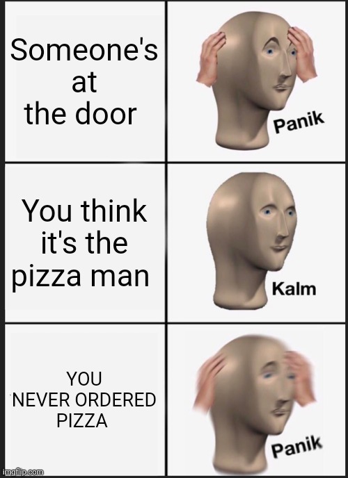 Uh-Oh | Someone's at the door; You think it's the pizza man; YOU NEVER ORDERED PIZZA | image tagged in memes,panik kalm panik | made w/ Imgflip meme maker