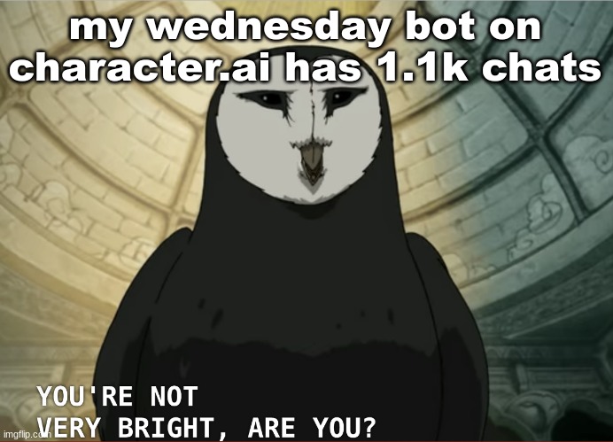You're not very bright, are you? | my wednesday bot on character.ai has 1.1k chats | image tagged in you're not very bright are you | made w/ Imgflip meme maker
