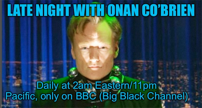 Conan O'Brien in the year 2000 | LATE NIGHT WITH ONAN CO’BRIEN; Daily at 2am Eastern/11pm Pacific, only on BBC (Big Black Channel) | image tagged in conan o'brien in the year 2000 | made w/ Imgflip meme maker