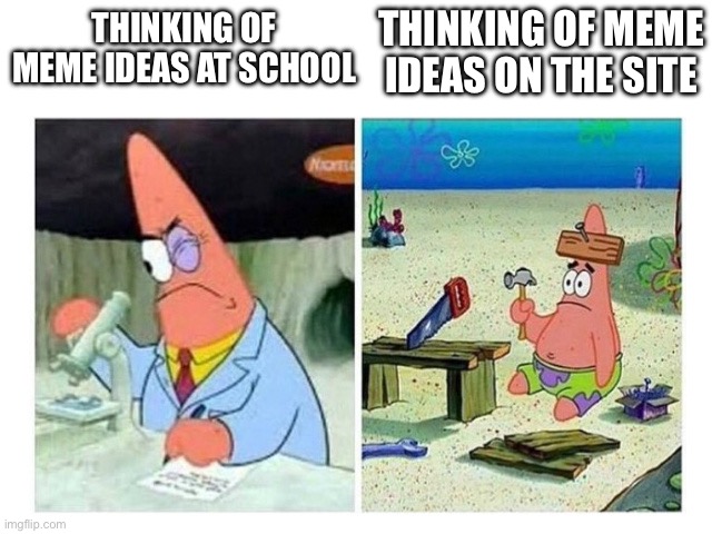 true | THINKING OF MEME IDEAS ON THE SITE; THINKING OF MEME IDEAS AT SCHOOL | image tagged in patrick scientist vs nail,memes,funny memes,relatable | made w/ Imgflip meme maker