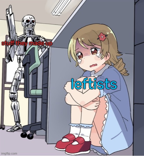 Anime Girl Hiding from Terminator | stuff they made up leftists | image tagged in anime girl hiding from terminator | made w/ Imgflip meme maker