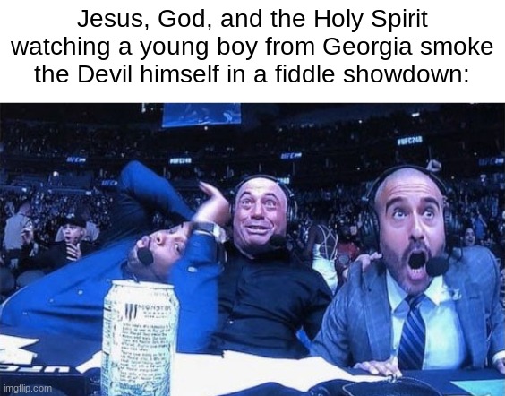 If you've heard the song, you know. | Jesus, God, and the Holy Spirit watching a young boy from Georgia smoke the Devil himself in a fiddle showdown: | image tagged in shocked commentators | made w/ Imgflip meme maker
