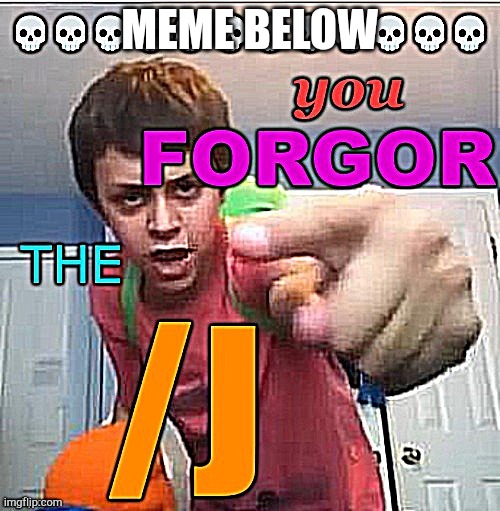 You forgor the /j | MEME BELOW | image tagged in you forgor the /j | made w/ Imgflip meme maker