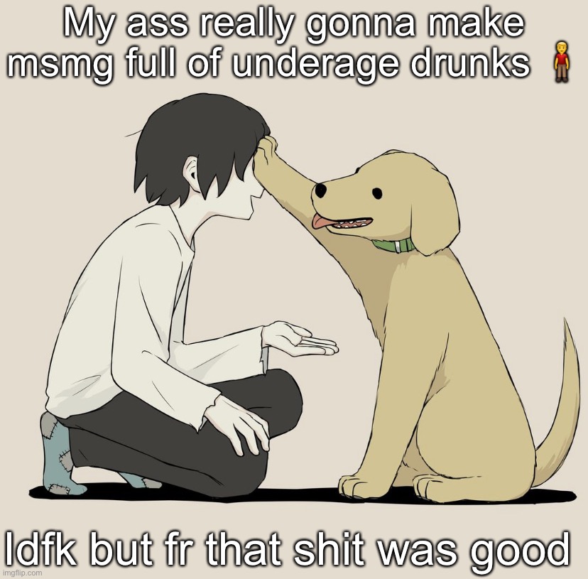 Avogado6 | My ass really gonna make msmg full of underage drunks 🧍‍♂️; Idfk but fr that shit was good | image tagged in avogado6 | made w/ Imgflip meme maker