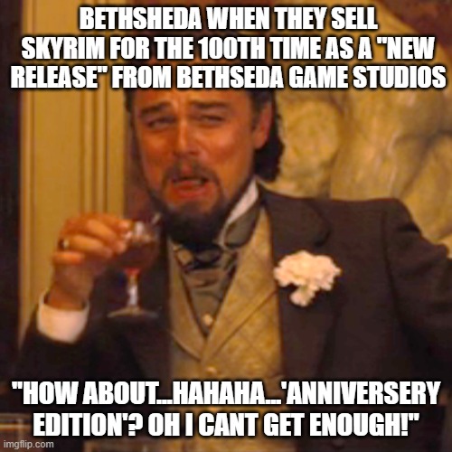 Laughing Leo | BETHSHEDA WHEN THEY SELL SKYRIM FOR THE 100TH TIME AS A "NEW RELEASE" FROM BETHSEDA GAME STUDIOS; "HOW ABOUT...HAHAHA...'ANNIVERSERY EDITION'? OH I CANT GET ENOUGH!" | image tagged in memes,laughing leo,skyrim,bethesda | made w/ Imgflip meme maker