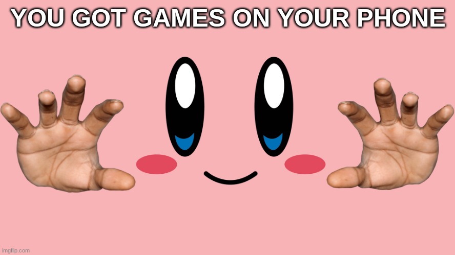 Kirby stare | YOU GOT GAMES ON YOUR PHONE | image tagged in kirby stare | made w/ Imgflip meme maker