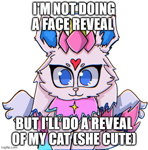 royal sylceon drawn by bluehonubluehonubluehonubluehonu | I'M NOT DOING A FACE REVEAL; BUT I'LL DO A REVEAL OF MY CAT (SHE CUTE) | image tagged in royal sylceon drawn by bluehonubluehonubluehonubluehonu | made w/ Imgflip meme maker