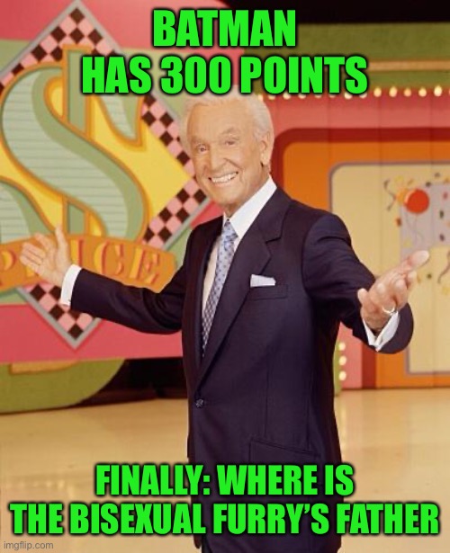 Game show  | BATMAN HAS 300 POINTS; FINALLY: WHERE IS THE BISEXUAL FURRY’S FATHER | image tagged in game show | made w/ Imgflip meme maker