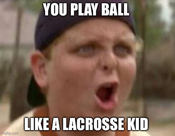 You play baseball like 50 cent | YOU PLAY BALL; LIKE A LACROSSE KID | image tagged in you play baseball like 50 cent | made w/ Imgflip meme maker