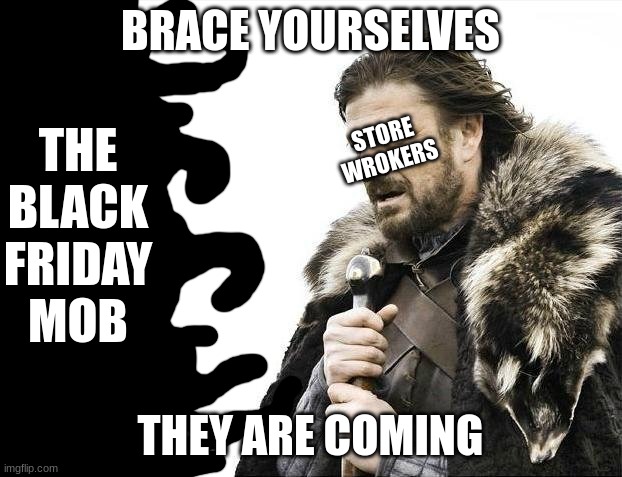 this is an obvious joke but im sorry if some made one like this before me |  BRACE YOURSELVES; THE BLACK FRIDAY MOB; STORE WROKERS; THEY ARE COMING | image tagged in memes,brace yourselves x is coming,black friday at walmart,black friday,black friday matters | made w/ Imgflip meme maker