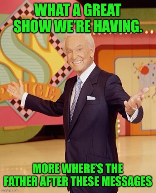 Game show  | WHAT A GREAT SHOW WE’RE HAVING. MORE WHERE’S THE FATHER AFTER THESE MESSAGES | image tagged in game show | made w/ Imgflip meme maker