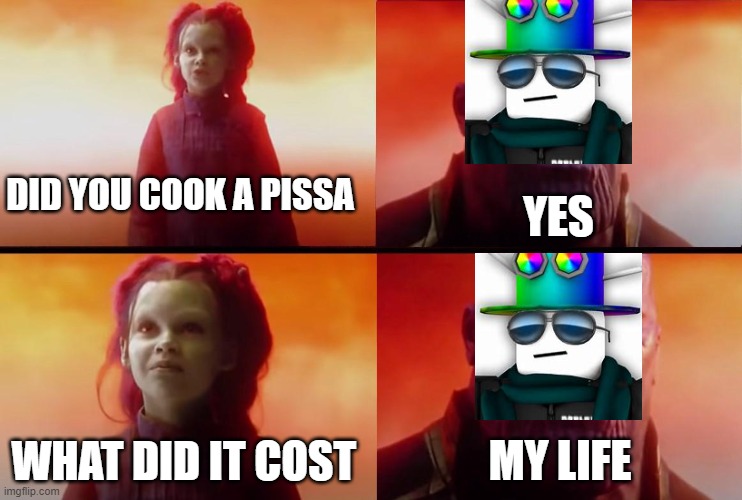 remainings | DID YOU COOK A PISSA; YES; WHAT DID IT COST; MY LIFE | image tagged in thanos what did it cost,roblox | made w/ Imgflip meme maker