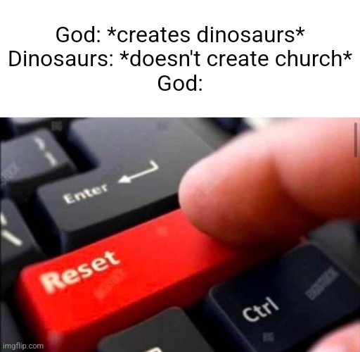 LOL | God: *creates dinosaurs*
Dinosaurs: *doesn't create church*
God: | image tagged in reset button,funny,memes,front page,reddit,polar bear | made w/ Imgflip meme maker