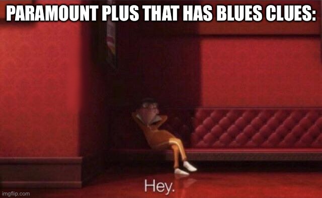 Hey. | PARAMOUNT PLUS THAT HAS BLUES CLUES: | image tagged in hey | made w/ Imgflip meme maker
