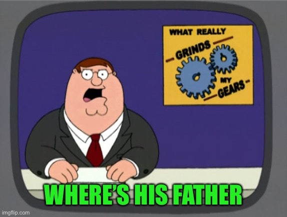 Peter Griffin News Meme | WHERE’S HIS FATHER | image tagged in memes,peter griffin news | made w/ Imgflip meme maker