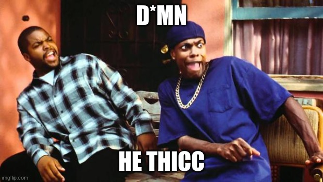 Ice Cube Damn | D*MN HE THICC | image tagged in ice cube damn | made w/ Imgflip meme maker