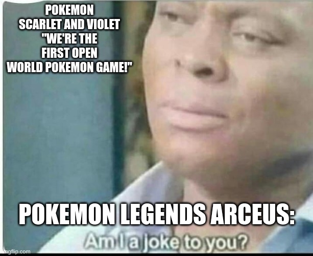 "The first open world pokemon game" | POKEMON SCARLET AND VIOLET
"WE'RE THE FIRST OPEN WORLD POKEMON GAME!"; POKEMON LEGENDS ARCEUS: | image tagged in am i joke to you | made w/ Imgflip meme maker