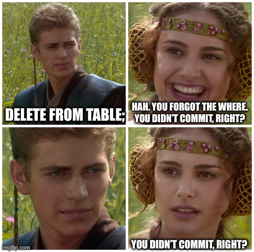 I’m going to change the world. For the better right? Star Wars. | DELETE FROM TABLE;; HAH. YOU FORGOT THE WHERE. YOU DIDN’T COMMIT, RIGHT? YOU DIDN’T COMMIT, RIGHT? | image tagged in i m going to change the world for the better right star wars | made w/ Imgflip meme maker