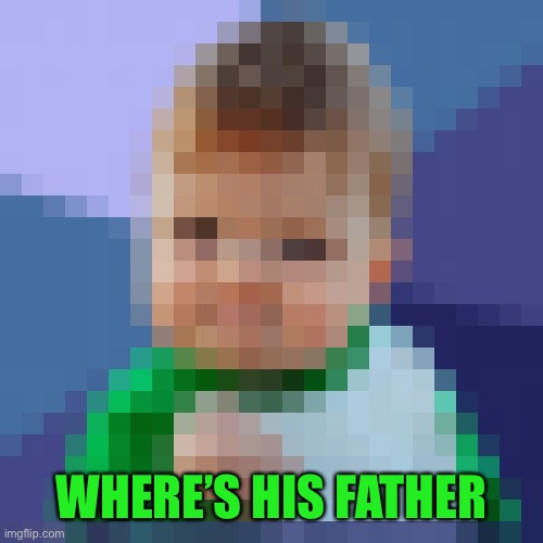 pixelated_success_baby | WHERE’S HIS FATHER | image tagged in pixelated_success_baby | made w/ Imgflip meme maker