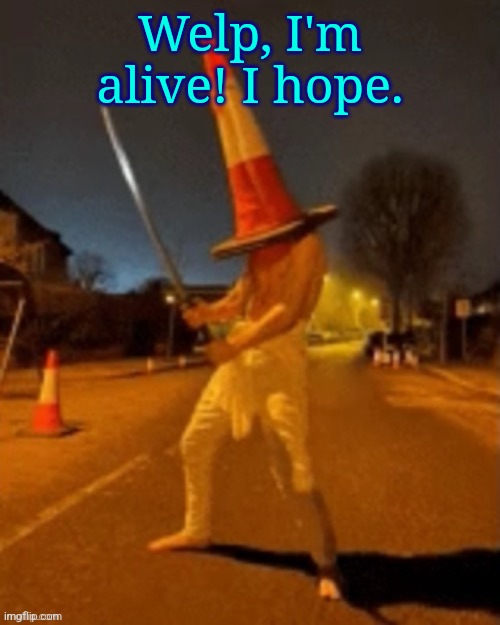 Cone man | Welp, I'm alive! I hope. | image tagged in cone man | made w/ Imgflip meme maker