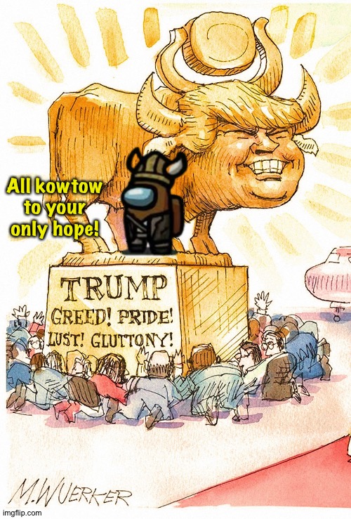 Trump Golden Calf false god | All kowtow
to your
only hope! | image tagged in trump golden calf false god | made w/ Imgflip meme maker